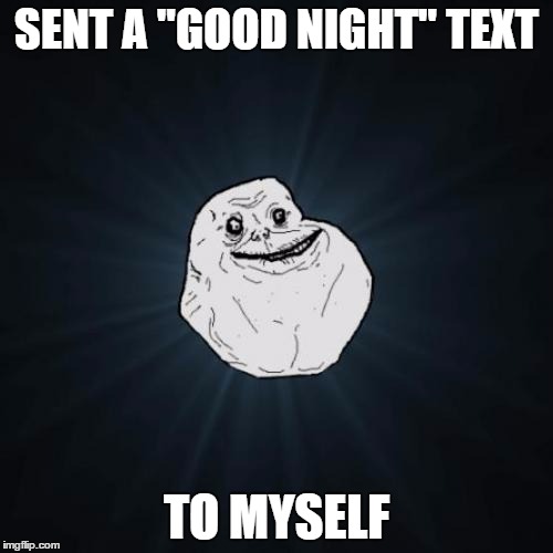 Forever Alone | SENT A "GOOD NIGHT" TEXT; TO MYSELF | image tagged in memes,forever alone | made w/ Imgflip meme maker