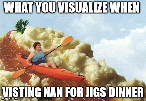 Gravy Kayak | WHAT YOU VISUALIZE WHEN; VISTING NAN FOR JIGS DINNER | image tagged in gravy kayak | made w/ Imgflip meme maker