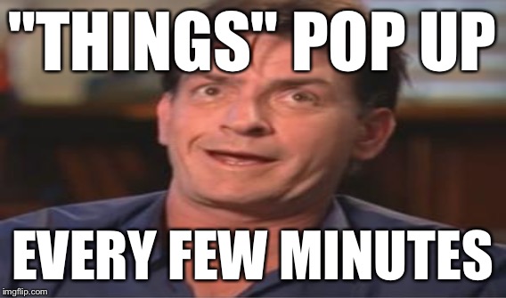 "THINGS" POP UP EVERY FEW MINUTES | made w/ Imgflip meme maker