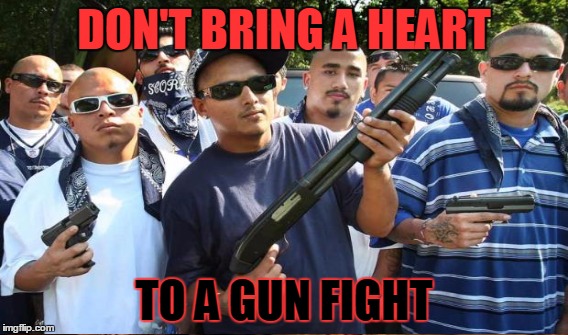 DON'T BRING A HEART TO A GUN FIGHT | made w/ Imgflip meme maker