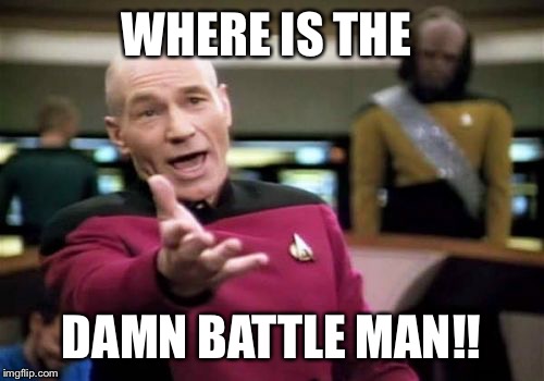 Picard Wtf Meme | WHERE IS THE; DAMN BATTLE MAN!! | image tagged in memes,picard wtf | made w/ Imgflip meme maker