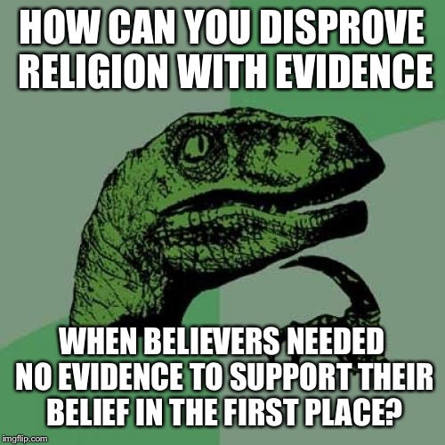 Philosoraptor Meme | HOW CAN YOU DISPROVE RELIGION WITH EVIDENCE; WHEN BELIEVERS NEEDED NO EVIDENCE TO SUPPORT THEIR BELIEF IN THE FIRST PLACE? | image tagged in memes,philosoraptor | made w/ Imgflip meme maker