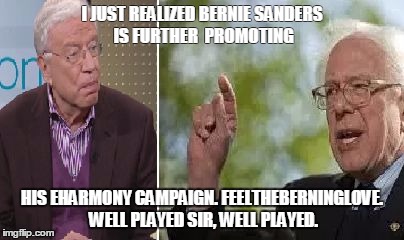 EHarBernie - aschimmel | I JUST REALIZED BERNIE SANDERS IS FURTHER  PROMOTING; HIS EHARMONY CAMPAIGN. FEELTHEBERNINGLOVE. WELL PLAYED SIR, WELL PLAYED. | image tagged in bernie sanders | made w/ Imgflip meme maker