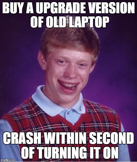 Bad Luck Brian Meme | BUY A UPGRADE VERSION OF OLD LAPTOP; CRASH WITHIN SECOND OF TURNING IT ON | image tagged in memes,bad luck brian | made w/ Imgflip meme maker