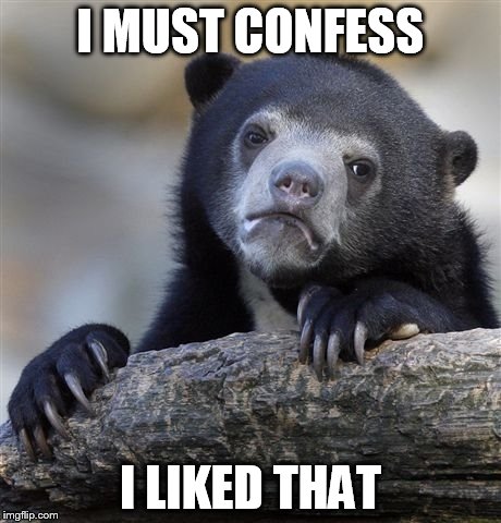 Confession Bear Meme | I MUST CONFESS I LIKED THAT | image tagged in memes,confession bear | made w/ Imgflip meme maker