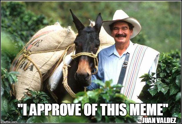 "I APPROVE OF THIS MEME" - JUAN VALDEZ | made w/ Imgflip meme maker