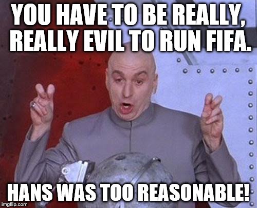 Dr Evil Laser Meme | YOU HAVE TO BE REALLY, REALLY EVIL TO RUN FIFA. HANS WAS TOO REASONABLE! | image tagged in memes,dr evil laser | made w/ Imgflip meme maker