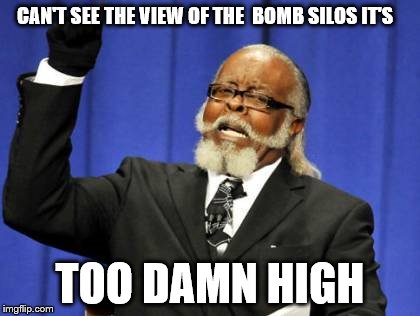 Too Damn High Meme | CAN'T SEE THE VIEW OF THE  BOMB SILOS IT'S TOO DAMN HIGH | image tagged in memes,too damn high | made w/ Imgflip meme maker