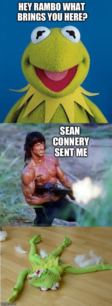 Connery is getting smarter | HEY RAMBO WHAT BRINGS YOU HERE? SEAN CONNERY SENT ME | image tagged in kermit rambo | made w/ Imgflip meme maker