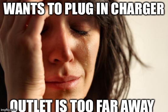 First World Problems | WANTS TO PLUG IN CHARGER; OUTLET IS TOO FAR AWAY | image tagged in memes,first world problems | made w/ Imgflip meme maker