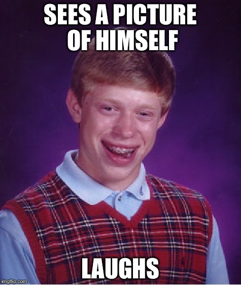 Bad Luck Brian | SEES A PICTURE OF HIMSELF; LAUGHS | image tagged in memes,bad luck brian | made w/ Imgflip meme maker