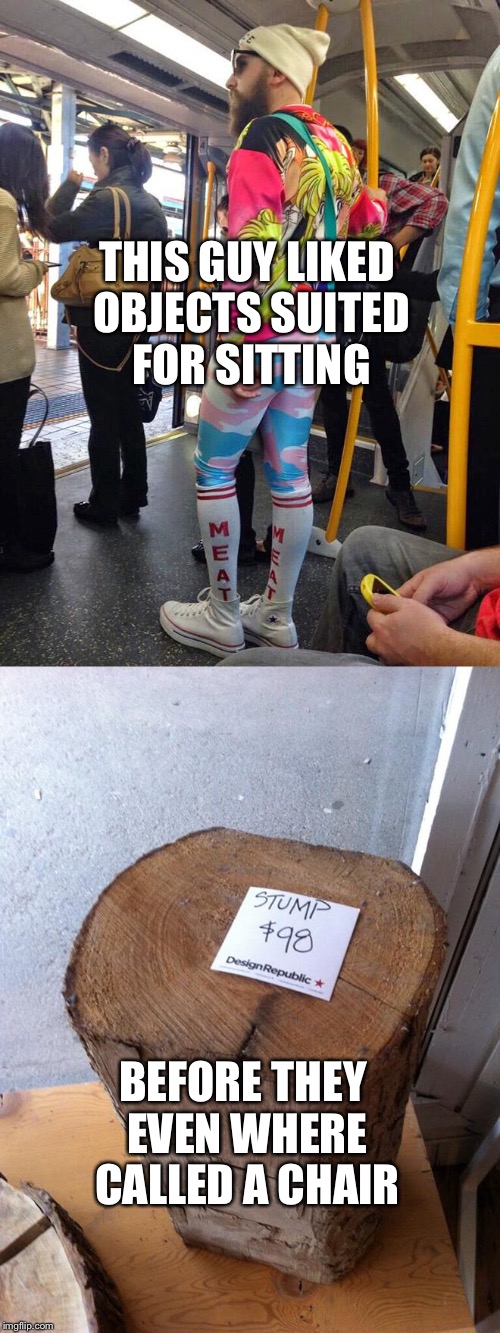 Extreme hipster | THIS GUY LIKED OBJECTS SUITED FOR SITTING; BEFORE THEY EVEN WHERE CALLED A CHAIR | image tagged in hipster,memes | made w/ Imgflip meme maker