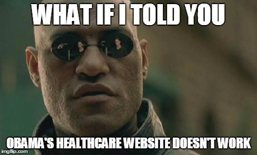 Matrix Morpheus | WHAT IF I TOLD YOU; OBAMA'S HEALTHCARE WEBSITE DOESN'T WORK | image tagged in memes,matrix morpheus | made w/ Imgflip meme maker