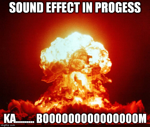 SOUND EFFECT IN PROGESS KA......... BOOOOOOOOOOOOOOOM | made w/ Imgflip meme maker
