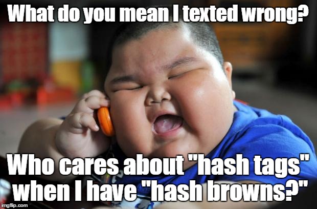 fat kid | What do you mean I texted wrong? Who cares about "hash tags" when I have "hash browns?" | image tagged in fat kid | made w/ Imgflip meme maker