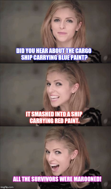 Bad Pun Anna 2 | DID YOU HEAR ABOUT THE CARGO SHIP CARRYING BLUE PAINT? IT SMASHED INTO A SHIP CARRYING RED PAINT. ALL THE SURVIVORS WERE MAROONED! | image tagged in bad pun anna 2 | made w/ Imgflip meme maker