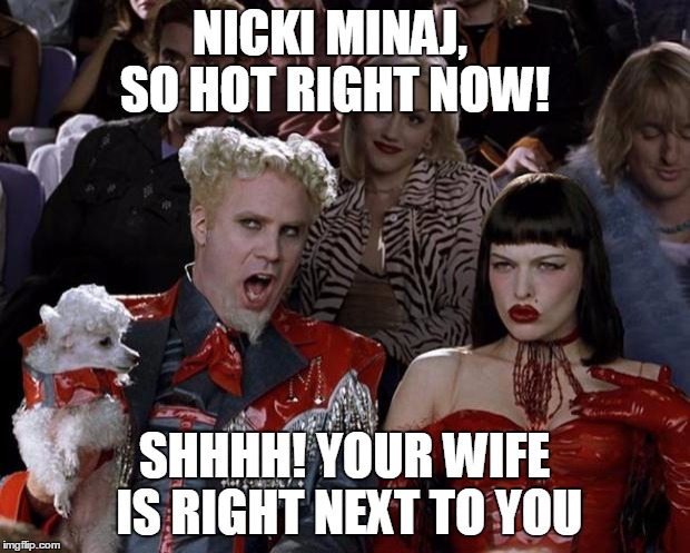 Mugatu So Hot Right Now Meme | NICKI MINAJ, SO HOT RIGHT NOW! SHHHH! YOUR WIFE IS RIGHT NEXT TO YOU | image tagged in memes,mugatu so hot right now | made w/ Imgflip meme maker