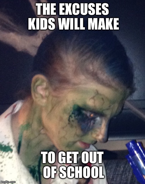 THE EXCUSES KIDS WILL MAKE; TO GET OUT OF SCHOOL | image tagged in zombie girl | made w/ Imgflip meme maker