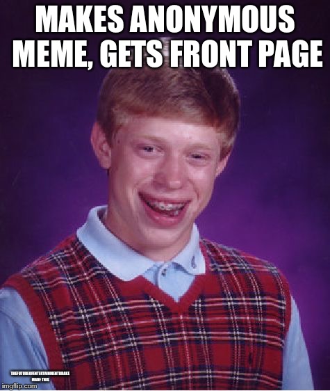 Bad Luck Brian | MAKES ANONYMOUS MEME, GETS FRONT PAGE; THEFUTUREOFENTERTAINMENTDRAKE MADE THIS | image tagged in memes,bad luck brian | made w/ Imgflip meme maker