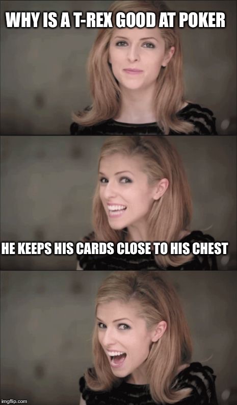 My first Anna Kendrick meme | WHY IS A T-REX GOOD AT POKER; HE KEEPS HIS CARDS CLOSE TO HIS CHEST | image tagged in bad pun anna 2 | made w/ Imgflip meme maker