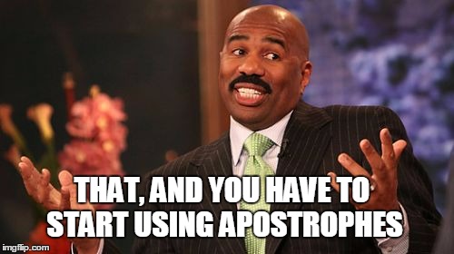 THAT, AND YOU HAVE TO START USING APOSTROPHES | image tagged in memes,steve harvey | made w/ Imgflip meme maker