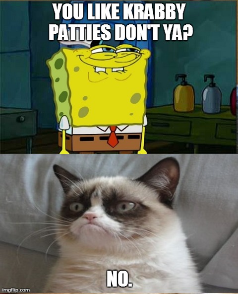 Grumpy Cat Meme | YOU LIKE KRABBY PATTIES DON'T YA? NO. | image tagged in memes,grumpy cat | made w/ Imgflip meme maker