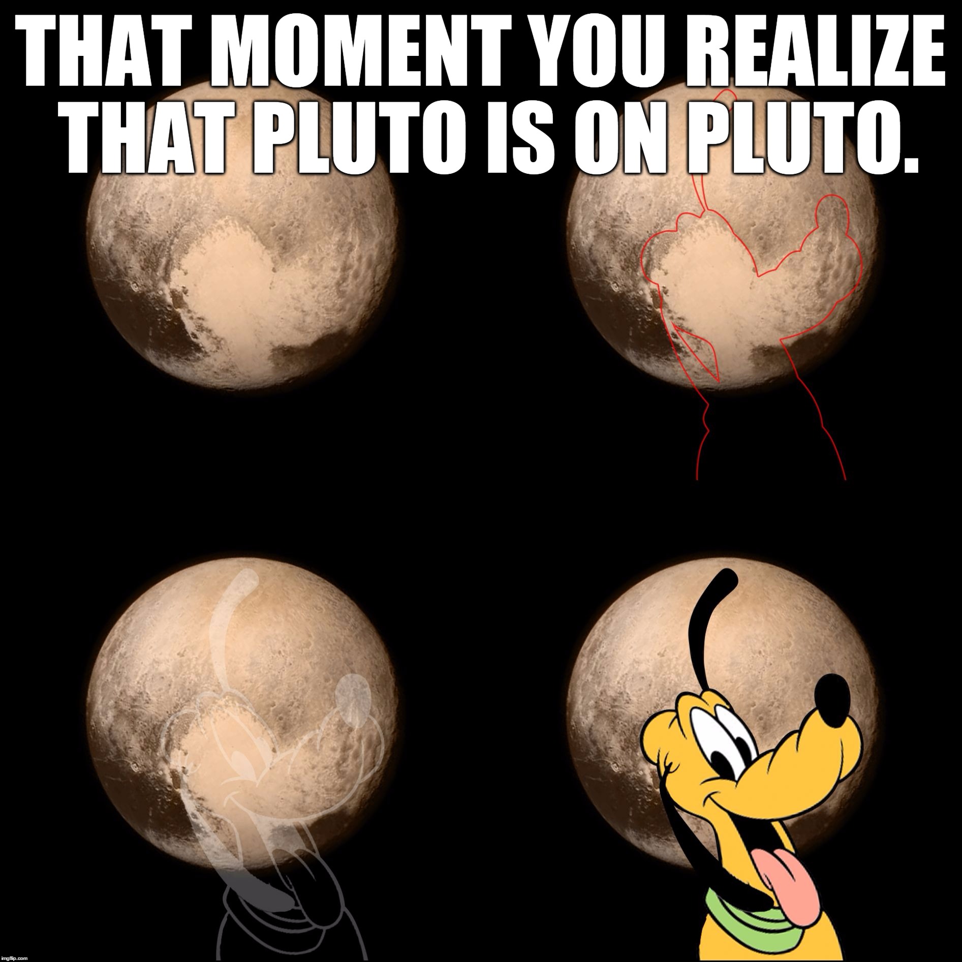 Pluto Is On Pluto! | THAT MOMENT YOU REALIZE THAT PLUTO IS ON PLUTO. | image tagged in pluto on pluto,memes,pluto,disney,space,funny | made w/ Imgflip meme maker
