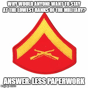 And less responsibility...These are the objections I most often get. | WHY WOULD ANYONE WANT TO STAY AT THE LOWEST RANKS OF THE MILITARY? ANSWER: LESS PAPERWORK | image tagged in memes,funny,terminal lance,military | made w/ Imgflip meme maker