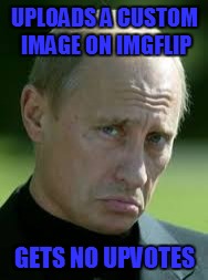 The 1st Ever, Sad Luck Putin | UPLOADS A CUSTOM IMAGE ON IMGFLIP; GETS NO UPVOTES | image tagged in memes,custom image,bad luck brian,funny memes | made w/ Imgflip meme maker