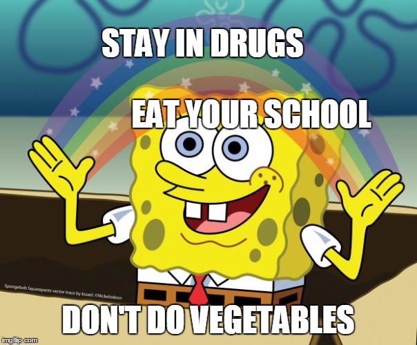 STAY IN DRUGS EAT YOUR SCHOOL DON'T DO VEGETABLES | image tagged in spongebob,no one cares,drugs,school,vegetables | made w/ Imgflip meme maker
