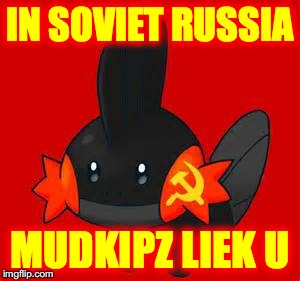 SOVIET MUDKIP | IN SOVIET RUSSIA; MUDKIPZ LIEK U | image tagged in in soviet russia,mudkipz,liek,u | made w/ Imgflip meme maker