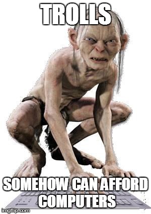 Gollum Hater Troll | TROLLS; SOMEHOW CAN AFFORD COMPUTERS | image tagged in gollum hater troll | made w/ Imgflip meme maker