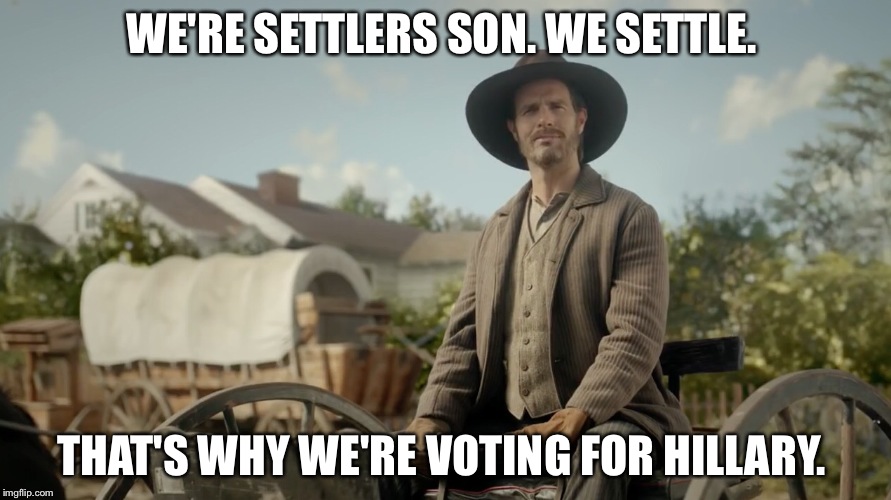 WE'RE SETTLERS SON. WE SETTLE. THAT'S WHY WE'RE VOTING FOR HILLARY. | image tagged in hillary clinton | made w/ Imgflip meme maker