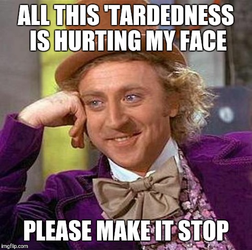 Creepy Condescending Wonka Meme | ALL THIS 'TARDEDNESS IS HURTING MY FACE; PLEASE MAKE IT STOP | image tagged in memes,creepy condescending wonka | made w/ Imgflip meme maker