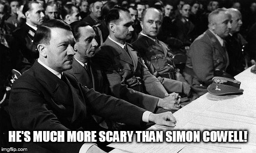 Hitler X-Factor | HE'S MUCH MORE SCARY THAN SIMON COWELL! | image tagged in hitler | made w/ Imgflip meme maker