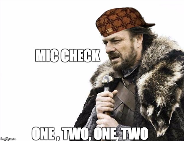 Brace Yourselves X is Coming Meme | MIC CHECK; ONE , TWO, ONE, TWO | image tagged in memes,brace yourselves x is coming,scumbag | made w/ Imgflip meme maker