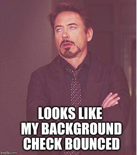 Face You Make Robert Downey Jr Meme | LOOKS LIKE MY BACKGROUND CHECK BOUNCED | image tagged in memes,face you make robert downey jr | made w/ Imgflip meme maker