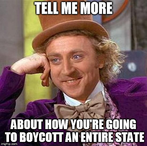 Creepy Condescending Wonka Meme | TELL ME MORE ABOUT HOW YOU'RE GOING TO BOYCOTT AN ENTIRE STATE | image tagged in memes,creepy condescending wonka | made w/ Imgflip meme maker