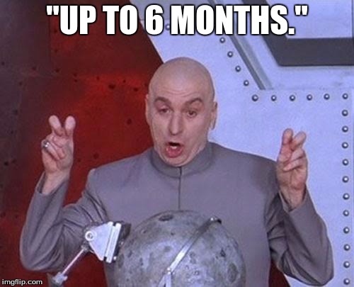 Dr Evil Laser | "UP TO 6 MONTHS." | image tagged in memes,dr evil laser | made w/ Imgflip meme maker