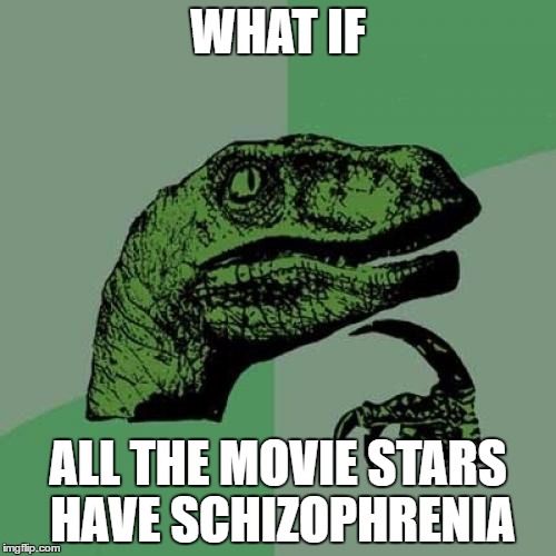 Philosoraptor | WHAT IF; ALL THE MOVIE STARS HAVE SCHIZOPHRENIA | image tagged in memes,philosoraptor | made w/ Imgflip meme maker