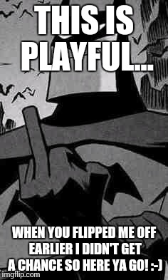 Batman |  THIS IS PLAYFUL... WHEN YOU FLIPPED ME OFF EARLIER I DIDN'T GET A CHANCE SO HERE YA GO! :-) | image tagged in batman | made w/ Imgflip meme maker