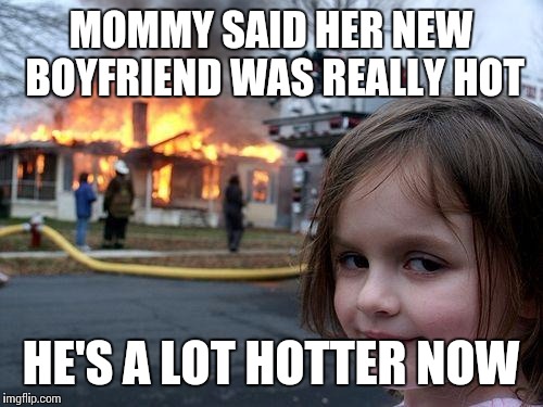 Daddy's little Angel... of Death.  | MOMMY SAID HER NEW BOYFRIEND WAS REALLY HOT; HE'S A LOT HOTTER NOW | image tagged in memes,disaster girl | made w/ Imgflip meme maker
