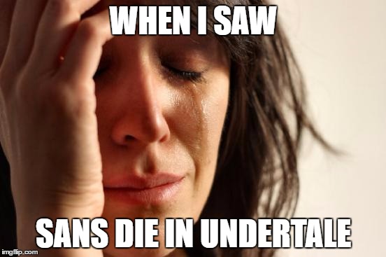 First World Problems | WHEN I SAW; SANS DIE IN UNDERTALE | image tagged in memes,first world problems | made w/ Imgflip meme maker