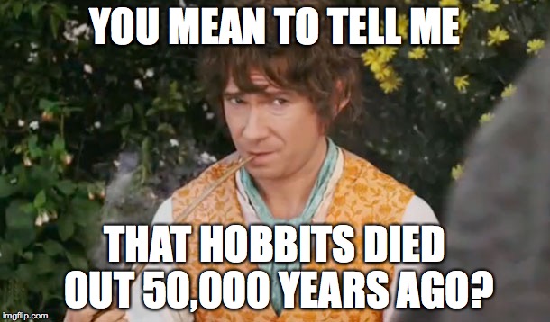 You mean to tell me | YOU MEAN TO TELL ME; THAT HOBBITS DIED OUT
50,000 YEARS AGO? | image tagged in you mean to tell me | made w/ Imgflip meme maker