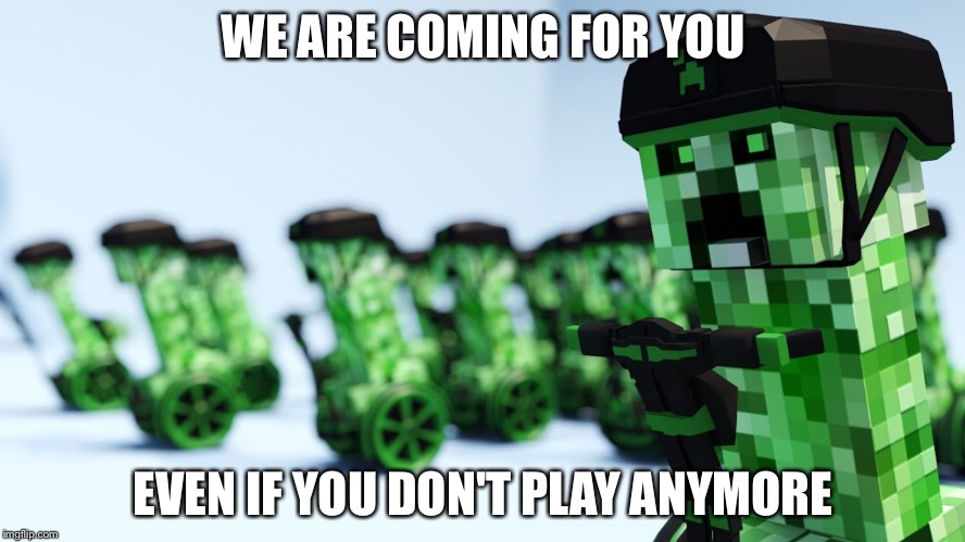 We are coming! | WE ARE COMING FOR YOU EVEN IF YOU DON'T PLAY ANYMORE | image tagged in we are coming | made w/ Imgflip meme maker