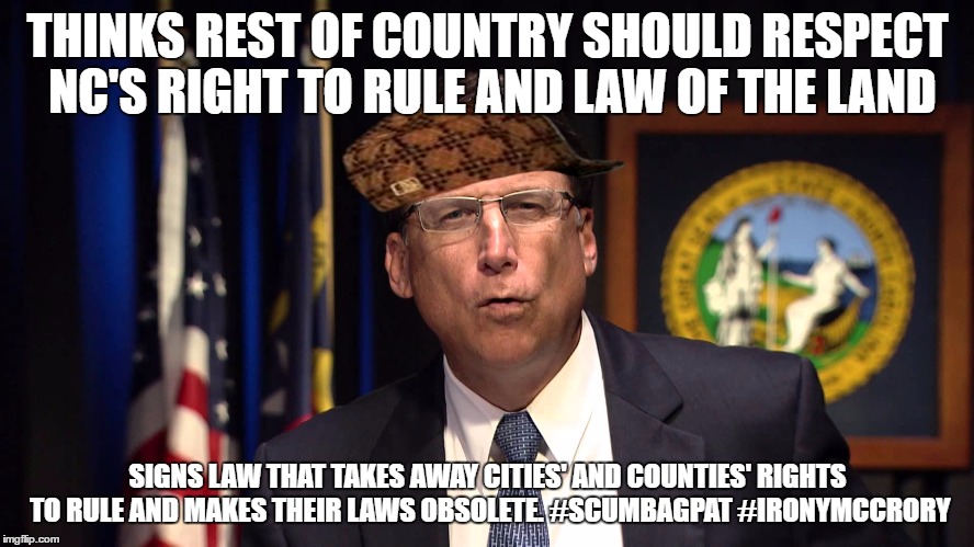 THINKS REST OF COUNTRY SHOULD RESPECT NC'S RIGHT TO RULE AND LAW OF THE LAND; SIGNS LAW THAT TAKES AWAY CITIES' AND COUNTIES' RIGHTS TO RULE AND MAKES THEIR LAWS OBSOLETE.
#SCUMBAGPAT
#IRONYMCCRORY | image tagged in scumbagpat,ironymccrory | made w/ Imgflip meme maker