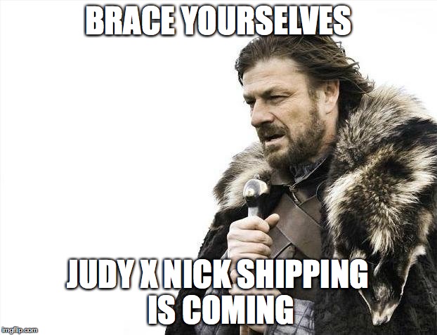 Brace Yourselves X is Coming | BRACE YOURSELVES; JUDY X NICK SHIPPING IS COMING | image tagged in memes,brace yourselves x is coming | made w/ Imgflip meme maker
