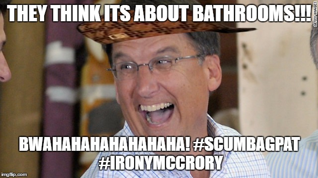 THEY THINK ITS ABOUT BATHROOMS!!! BWAHAHAHAHAHAHAHA! #SCUMBAGPAT #IRONYMCCRORY | image tagged in scumbagpat,ironymccrory | made w/ Imgflip meme maker