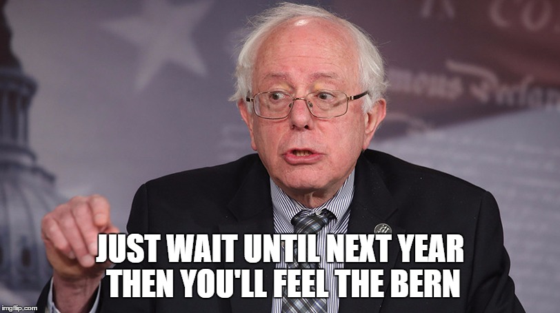 JUST WAIT UNTIL NEXT YEAR THEN YOU'LL FEEL THE BERN | made w/ Imgflip meme maker