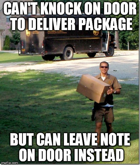 UPS delivery guy | CAN'T KNOCK ON DOOR TO DELIVER PACKAGE; BUT CAN LEAVE NOTE ON DOOR INSTEAD | image tagged in ups delivery guy,AdviceAnimals | made w/ Imgflip meme maker